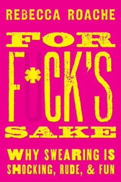 For F*ck's Sake Why Swearing is Shocking, Rude, and Fun For F*ck's Sake Why Swearing is Shocking, Rude, and Fun