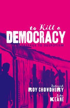To Kill A Democracy India's Passage to Despotism To Kill A Democracy India's Passage to Despotism