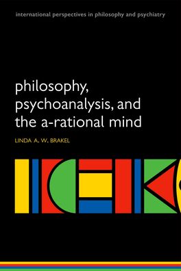Philosophy, Psychoanalysis and the A-Rational Mind Philosophy, Psychoanalysis and the A-Rational Mind